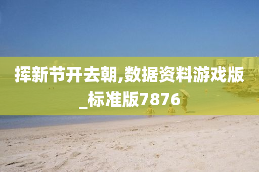 挥新节开去朝,数据资料游戏版_标准版7876