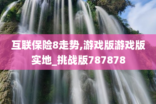 互联保险8走势,游戏版游戏版实地_挑战版787878