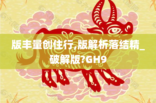 版丰量创住行,版解析落结精_破解版?GH9