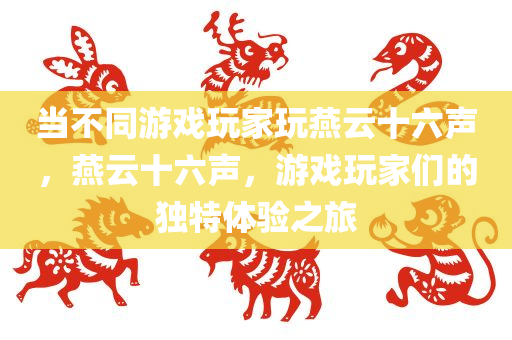 当不同游戏玩家玩燕云十六声，燕云十六声，游戏玩家们的独特体验之旅