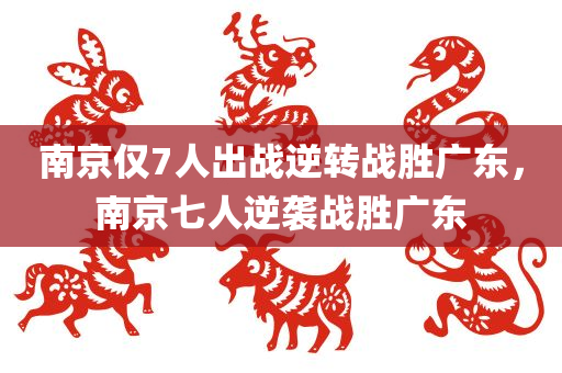南京仅7人出战逆转战胜广东，南京七人逆袭战胜广东，南京七人逆袭战胜广东，七人团队闪耀赛场