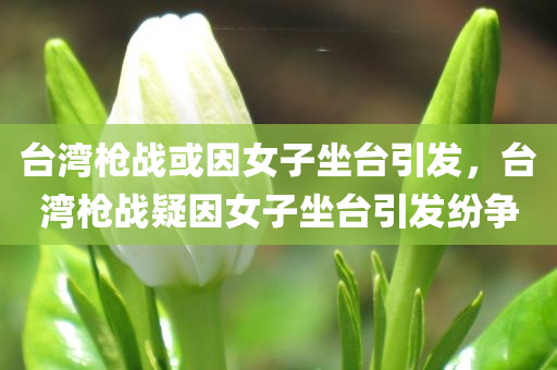 台湾枪战或因女子坐台引发，台湾枪战疑因女子坐台引发纷争，台湾枪战疑由女子坐台引发纷争