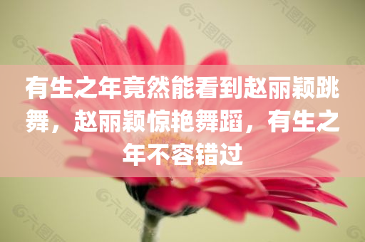 有生之年竟然能看到赵丽颖跳舞，赵丽颖惊艳舞蹈，有生之年不容错过