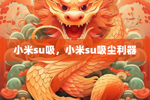 小米su吸，小米su吸尘利器，小米SU吸尘利器，高效吸力清洁体验