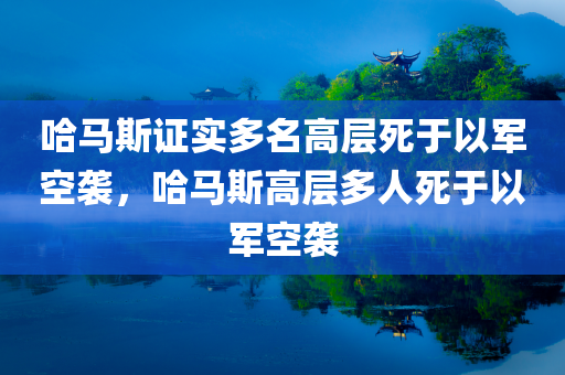 哈马斯证实多名高层死于以军空袭，哈马斯高层多人死于以军空袭