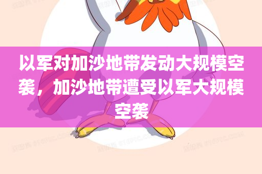 以军对加沙地带发动大规模空袭，加沙地带遭受以军大规模空袭，以军对加沙地带发动大规模空袭，袭击引发关注