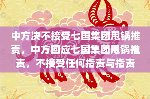 中方决不接受七国集团甩锅推责，中方回应七国集团甩锅推责，不接受任何指责与指责