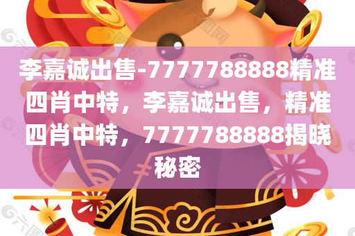 李嘉诚出售-7777788888精准四肖中特，李嘉诚出售，精准四肖中特，7777788888揭晓秘密，李嘉诚出售精准四肖中特，揭秘神秘数字7777788888的秘密