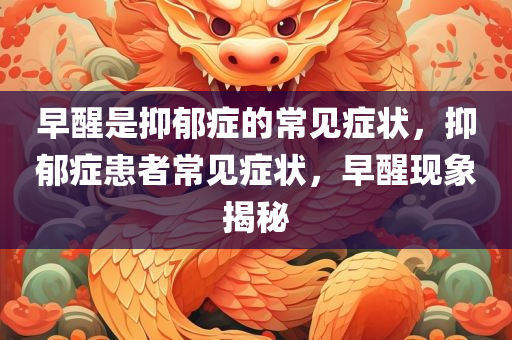 早醒是抑郁症的常见症状，抑郁症患者常见症状，早醒现象揭秘