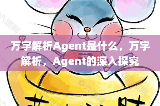 万字解析Agent是什么，万字解析，Agent的深入探究，万字深度解析，Agent的定义、功能与应用探索