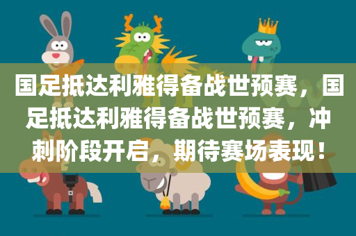 国足抵达利雅得备战世预赛，国足抵达利雅得备战世预赛，冲刺阶段开启，期待赛场表现！