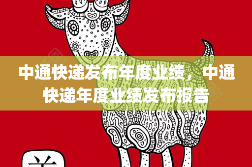 中通快递发布年度业绩，中通快递年度业绩发布报告