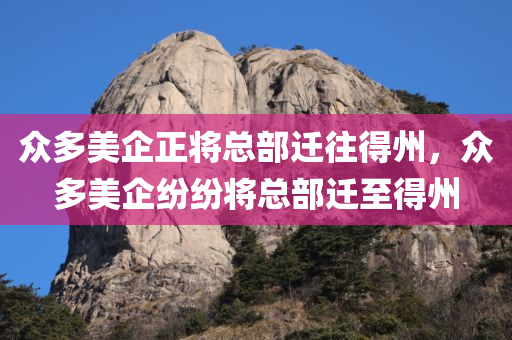 众多美企正将总部迁往得州，众多美企纷纷将总部迁至得州，众多美企纷纷将总部迁至得州，得州成为企业新总部聚集地