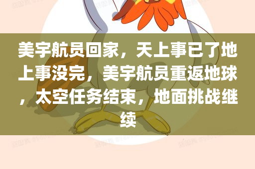 美宇航员回家，天上事已了地上事没完，美宇航员重返地球，太空任务结束，地面挑战继续，美宇航员重返地球，太空任务结束，地面挑战继续展开