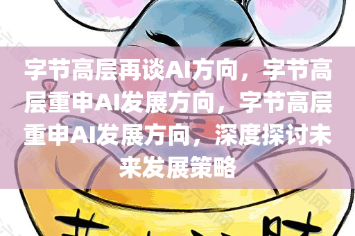 字节高层再谈AI方向，字节高层重申AI发展方向，字节高层重申AI发展方向，深度探讨未来发展策略