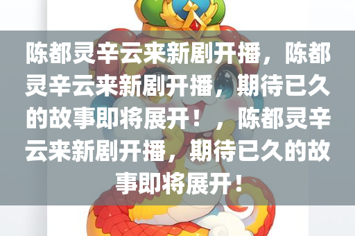 陈都灵辛云来新剧开播，陈都灵辛云来新剧开播，期待已久的故事即将展开！，陈都灵辛云来新剧开播，期待已久的故事即将展开！