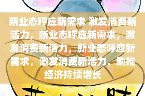 新业态呼应新需求 激发消费新活力，新业态呼应新需求，激发消费新活力，新业态呼应新需求，激发消费新活力，助推经济持续增长