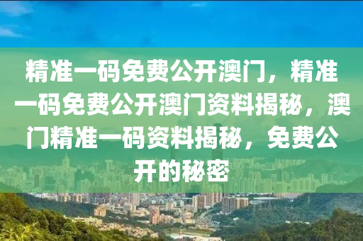 精准一码免费公开澳门，精准一码免费公开澳门资料揭秘，澳门精准一码资料揭秘，免费公开的秘密