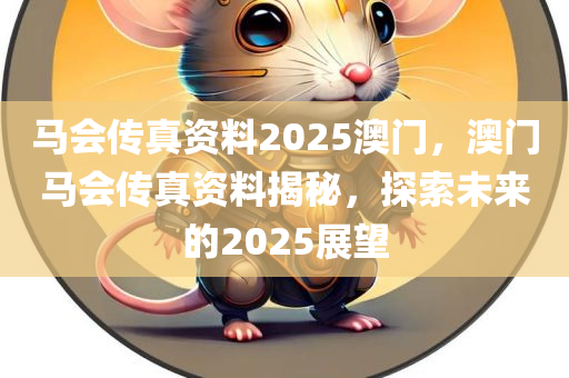 马会传真资料2025澳门，澳门马会传真资料揭秘，探索未来的2025展望