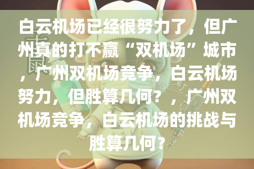 白云机场已经很努力了，但广州真的打不赢“双机场”城市，广州双机场竞争，白云机场努力，但胜算几何？，广州双机场竞争，白云机场的挑战与胜算几何？