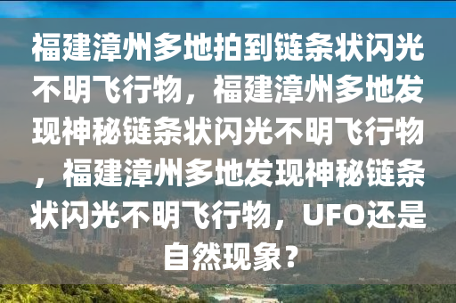 福建漳州多地拍到链条状闪光不明飞行物，福建漳州多地发现神秘链条状闪光不明飞行物，福建漳州多地发现神秘链条状闪光不明飞行物，UFO还是自然现象？