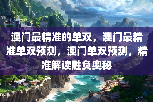 澳门最精准的单双，澳门最精准单双预测，澳门单双预测，精准解读胜负奥秘