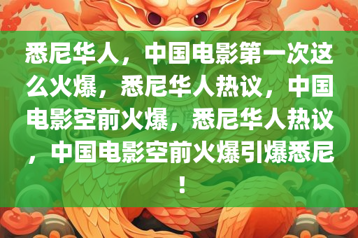 悉尼华人，中国电影第一次这么火爆，悉尼华人热议，中国电影空前火爆，悉尼华人热议，中国电影空前火爆引爆悉尼！