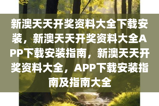 新澳天天开奖资料大全下载安装，新澳天天开奖资料大全APP下载安装指南，新澳天天开奖资料大全，APP下载安装指南及指南大全