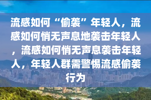 流感如何“偷袭”年轻人，流感如何悄无声息地袭击年轻人，流感如何悄无声息袭击年轻人，年轻人群需警惕流感偷袭行为