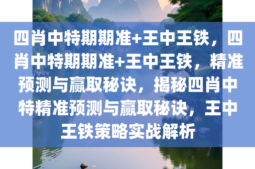 四肖中特期期准+王中王铁，四肖中特期期准+王中王铁，精准预测与赢取秘诀，揭秘四肖中特精准预测与赢取秘诀，王中王铁策略实战解析