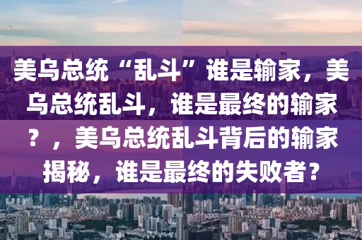美乌总统“乱斗”谁是输家，美乌总统乱斗，谁是最终的输家？，美乌总统乱斗背后的输家揭秘，谁是最终的失败者？