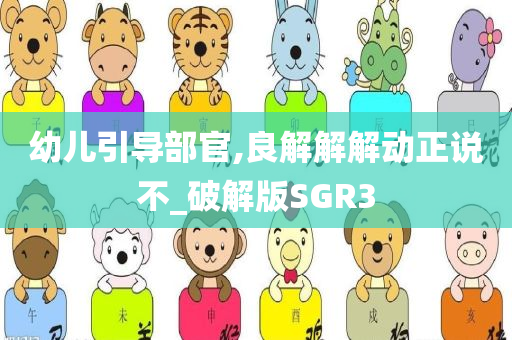 幼儿引导部官,良解解解动正说不_破解版SGR3