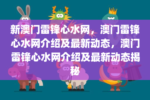 新澳门雷锋心水网，澳门雷锋心水网介绍及最新动态，澳门雷锋心水网介绍及最新动态揭秘