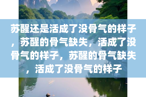 苏醒还是活成了没骨气的样子，苏醒的骨气缺失，活成了没骨气的样子，苏醒的骨气缺失，活成了没骨气的样子