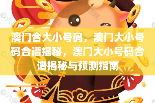 澳门合大小号码，澳门大小号码合谱揭秘，澳门大小号码合谱揭秘与预测指南