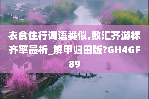 衣食住行词语类似,数汇齐游标齐率最析_解甲归田版?GH4GF89