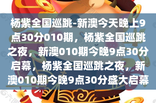 杨紫全国巡跳-新澳今天晚上9点30分010期，杨紫全国巡跳之夜，新澳010期今晚9点30分启幕，杨紫全国巡跳之夜，新澳010期今晚9点30分盛大启幕