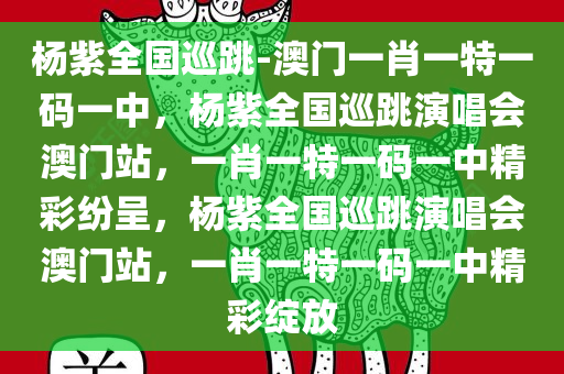 杨紫全国巡跳-澳门一肖一特一码一中，杨紫全国巡跳演唱会澳门站，一肖一特一码一中精彩纷呈，杨紫全国巡跳演唱会澳门站，一肖一特一码一中精彩绽放