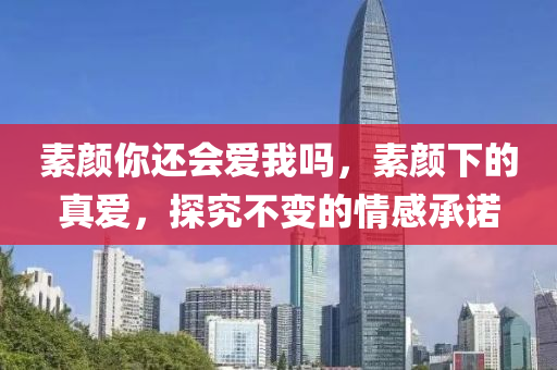 素颜你还会爱我吗，素颜下的真爱，探究不变的情感承诺