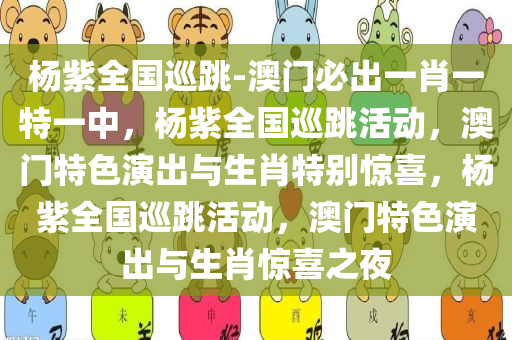 杨紫全国巡跳-澳门必出一肖一特一中，杨紫全国巡跳活动，澳门特色演出与生肖特别惊喜，杨紫全国巡跳活动，澳门特色演出与生肖惊喜之夜