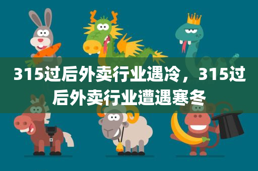 315过后外卖行业遇冷，315过后外卖行业遭遇寒冬