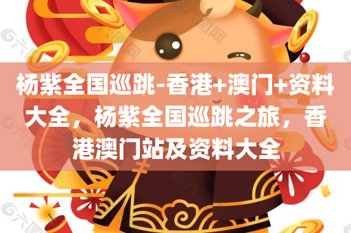 杨紫全国巡跳-香港+澳门+资料大全，杨紫全国巡跳之旅，香港澳门站及资料大全