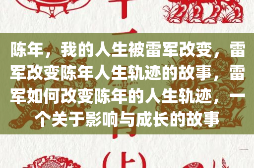 陈年，我的人生被雷军改变，雷军改变陈年人生轨迹的故事，雷军如何改变陈年的人生轨迹，一个关于影响与成长的故事