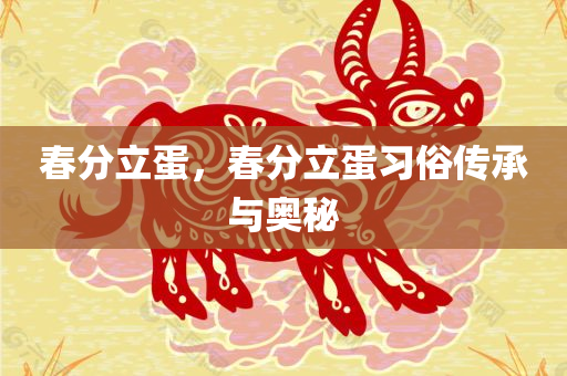 春分立蛋，春分立蛋习俗传承与奥秘，春分立蛋习俗，传承奥秘与探索