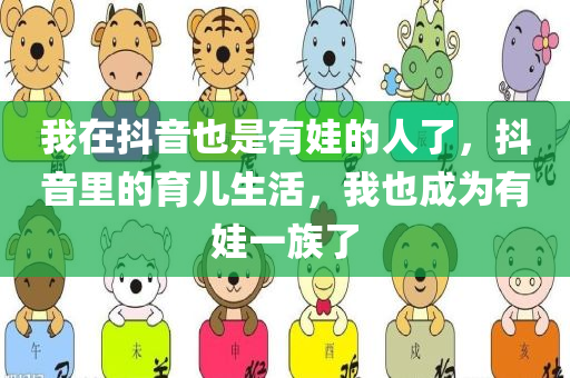 我在抖音也是有娃的人了，抖音里的育儿生活，我也成为有娃一族了，抖音里的育儿生活，我成为有娃一族的新篇章