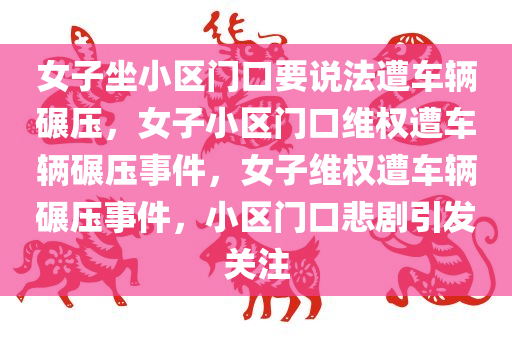 女子坐小区门口要说法遭车辆碾压，女子小区门口维权遭车辆碾压事件，女子维权遭车辆碾压事件，小区门口悲剧引发关注