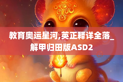 教育奥运星河,英正释详全落_解甲归田版ASD2