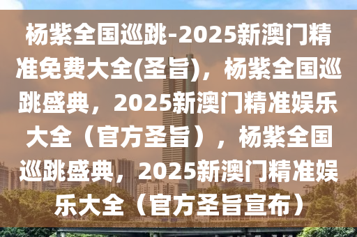 杨紫全国巡跳-2025新澳门精准免费大全(圣旨)，杨紫全国巡跳盛典，2025新澳门精准娱乐大全（官方圣旨），杨紫全国巡跳盛典，2025新澳门精准娱乐大全（官方圣旨宣布）