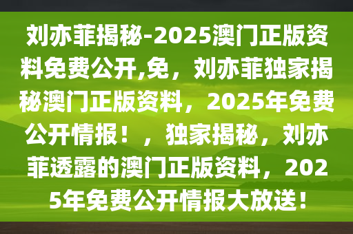 刘亦菲揭秘-2025澳门正版资料免费公开,免，刘亦菲独家揭秘澳门正版资料，2025年免费公开情报！，独家揭秘，刘亦菲透露的澳门正版资料，2025年免费公开情报大放送！
