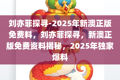 刘亦菲探寻-2025年新澳正版免费料，刘亦菲探寻，新澳正版免费资料揭秘，2025年独家爆料